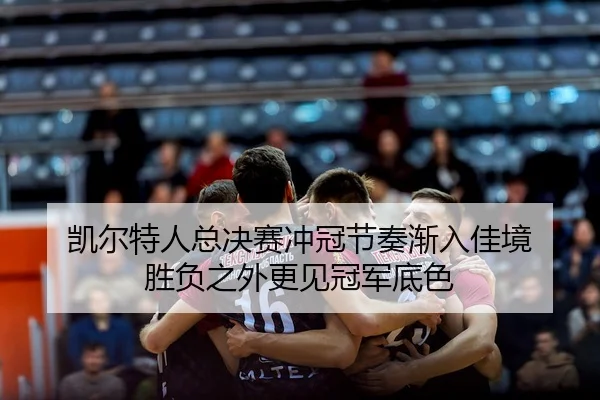 凯尔特人总决赛冲冠节奏渐入佳境 胜负之外更见冠军底色