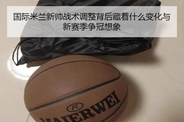 国际米兰新帅战术调整背后藏着什么变化与新赛季争冠想象 | NGSPORTS