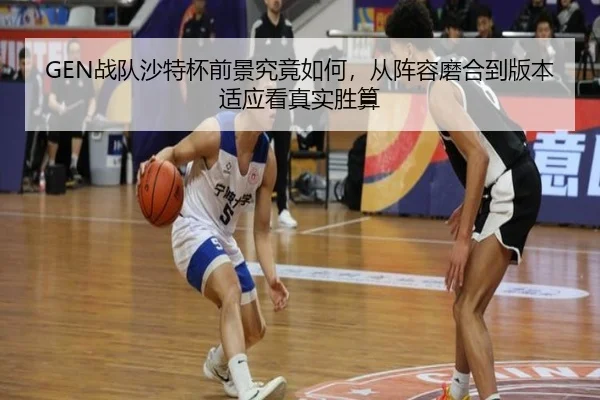 GEN战队沙特杯前景究竟如何，从阵容磨合到版本适应看真实胜算 | NGSPORTS